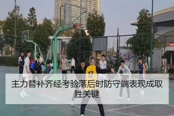 主力替补齐经考验落后时防守端表现成取胜关键